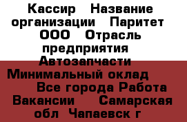 Кассир › Название организации ­ Паритет, ООО › Отрасль предприятия ­ Автозапчасти › Минимальный оклад ­ 20 000 - Все города Работа » Вакансии   . Самарская обл.,Чапаевск г.